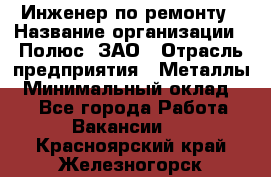 Инженер по ремонту › Название организации ­ Полюс, ЗАО › Отрасль предприятия ­ Металлы › Минимальный оклад ­ 1 - Все города Работа » Вакансии   . Красноярский край,Железногорск г.